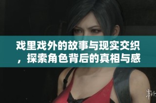 戏里戏外的故事与现实交织，探索角色背后的真相与感情