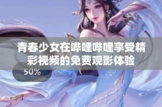 青春少女在哔哩哔哩享受精彩视频的免费观影体验