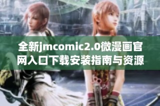 全新jmcomic2.0微漫画官网入口下载安装指南与资源分享