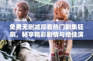 免费无删减观看热门剧集狂飙，畅享精彩剧情与绝佳演技