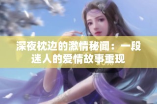 深夜枕边的激情秘闻：一段迷人的爱情故事重现