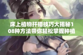 床上植物扦插技巧大揭秘108种方法带你轻松掌握种植乐趣