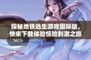 探秘地铁逃生游戏国际版，快来下载体验惊险刺激之旅！