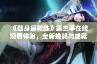 《健身房教练》第三季在线观看体验，全新挑战与成就等你来探索