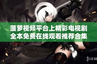 菠萝视频平台上精彩电视剧全本免费在线观看推荐合集