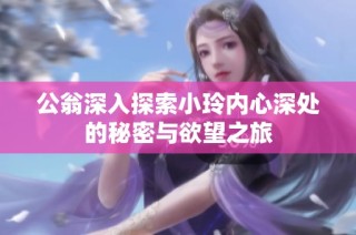 公翁深入探索小玲内心深处的秘密与欲望之旅