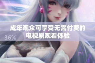 成年观众可享受无需付费的电视剧观看体验