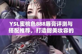 YSL蜜桃色888唇膏评测与搭配推荐，打造甜美妆容的完美选择