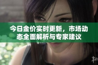 今日金价实时更新，市场动态全面解析与专家建议