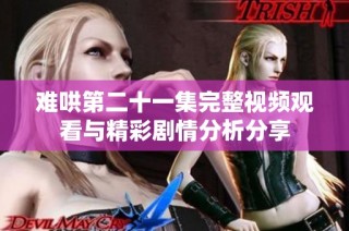 难哄第二十一集完整视频观看与精彩剧情分析分享