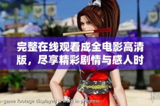 完整在线观看成全电影高清版，尽享精彩剧情与感人时刻
