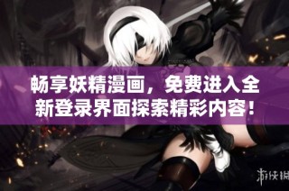 畅享妖精漫画，免费进入全新登录界面探索精彩内容！