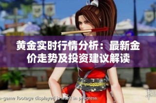 黄金实时行情分析：最新金价走势及投资建议解读