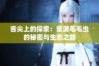 舌尖上的探索：蜜源毛毛虫的秘密与生态之旅