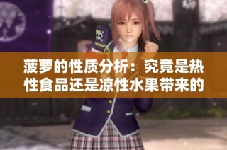 菠萝的性质分析：究竟是热性食品还是凉性水果带来的影响