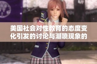 美国社会对性教育的态度变化引发的讨论与潮喷现象的深度解析