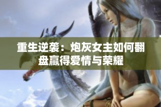 重生逆袭：炮灰女主如何翻盘赢得爱情与荣耀