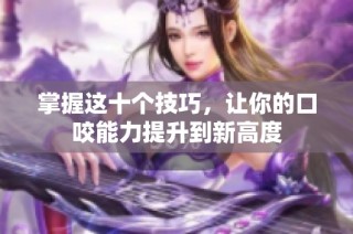 掌握这十个技巧，让你的口咬能力提升到新高度