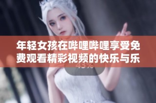 年轻女孩在哔哩哔哩享受免费观看精彩视频的快乐与乐趣