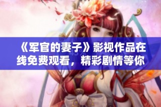 《军官的妻子》影视作品在线免费观看，精彩剧情等你来体验