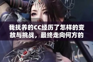 我抚养的CC经历了怎样的变故与挑战，最终走向何方的故事