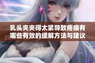 乳头夹夹得太紧导致疼痛有哪些有效的缓解方法与建议