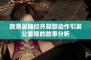 故意装睡拉开腿部动作引发公重视的故事分析