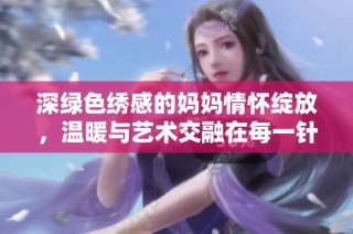 深绿色绣感的妈妈情怀绽放，温暖与艺术交融在每一针每一线中