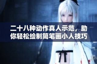 二十八种动作真人示范，助你轻松绘制简笔画小人技巧指南