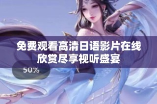 免费观看高清日语影片在线欣赏尽享视听盛宴