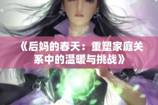 《后妈的春天：重塑家庭关系中的温暖与挑战》