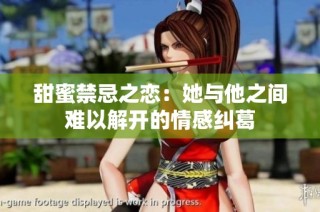 甜蜜禁忌之恋：她与他之间难以解开的情感纠葛