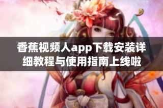 香蕉视频人app下载安装详细教程与使用指南上线啦