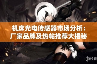 机床光电传感器市场分析：厂家品牌及热帖推荐大揭秘