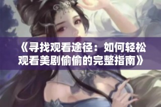 《寻找观看途径：如何轻松观看美剧偷偷的完整指南》