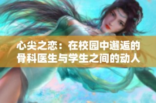 心尖之恋：在校园中邂逅的骨科医生与学生之间的动人故事
