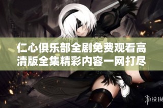 仁心俱乐部全剧免费观看高清版全集精彩内容一网打尽