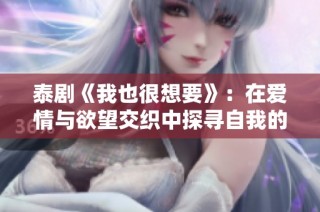 泰剧《我也很想要》：在爱情与欲望交织中探寻自我的成长之路