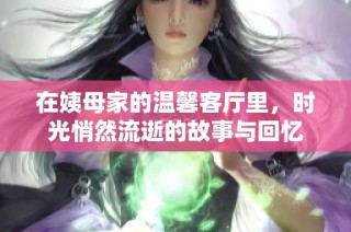 在姨母家的温馨客厅里，时光悄然流逝的故事与回忆