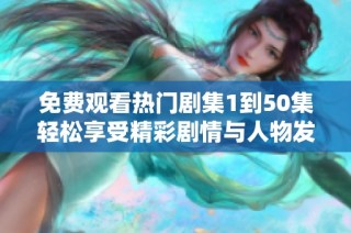 免费观看热门剧集1到50集轻松享受精彩剧情与人物发展