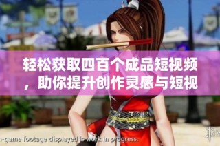 轻松获取四百个成品短视频，助你提升创作灵感与短视频制作技巧