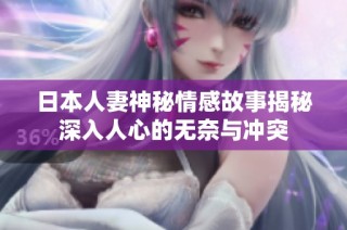 日本人妻神秘情感故事揭秘深入人心的无奈与冲突