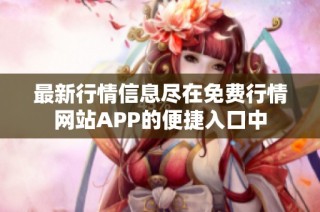 最新行情信息尽在免费行情网站APP的便捷入口中