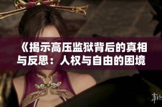 《揭示高压监狱背后的真相与反思：人权与自由的困境》