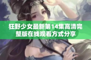 狂野少女最新第14集高清完整版在线观看方式分享