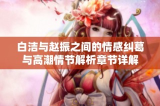 白洁与赵振之间的情感纠葛与高潮情节解析章节详解