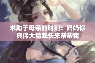 求助于母亲的时刻：妈妈你真伟大请赶快来帮帮我
