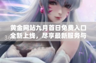 黄金网站九月首日免费入口全新上线，尽享最新服务与资讯