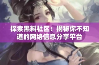 探索黑料社区：揭秘你不知道的网络信息分享平台