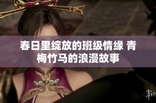 春日里绽放的班级情缘 青梅竹马的浪漫故事